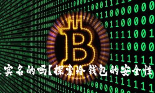 冷钱包是实名的吗？探索冷钱包的安全性与隐私性