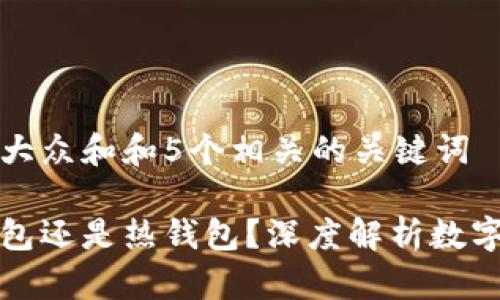 思考一个符合大众和和5个相关的关键词

轻钱包是冷钱包还是热钱包？深度解析数字货币钱包类型