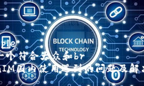 multiple
思考一个符合大众和br
TokenIM国内使用遇到的问题及解决方案