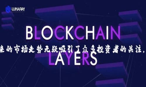 盛源链价格表2025是一款潜力巨大的加密货币，近年来备受瞩目。其定价策略和未来的市场走势无疑吸引了众多投资者的关注。为了深入了解盛源链的潜在价值和价格变动趋势，本文将为您提供一个详细的分析。

盛源链价格表2025：全面解析及投资策略