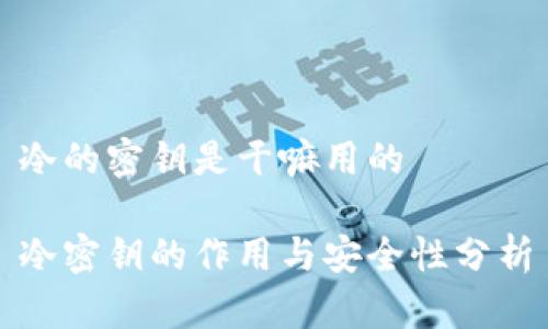 冷的密钥是干嘛用的

冷密钥的作用与安全性分析