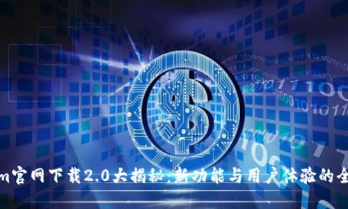 Tokenim官网下载2.0大揭秘：新功能与用户体验的全面升级